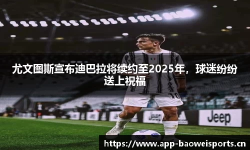 尤文图斯宣布迪巴拉将续约至2025年，球迷纷纷送上祝福